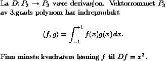 La D: P_3 -> P_3 være derivasjon. Vektorrommet P_3 av 3.grads polynom har indreprodukt <f,g> = integralet av funskjonen f g fra -1 til +1. Finn minste kvadraters løsning f til Df=x^3.