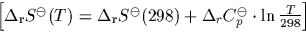 \begin{displaymath}
\Delta_{\rm r} S^{\ominus}(T) = \Delta_{\rm r} S^{\ominus}(298) + \Delta_r C_p^{\ominus}\cdot \ln{T \over 298} \end{displaymath}