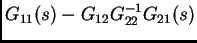 $\displaystyle G_{11}(s)-G_{12}G_{22}^{-1}G_{21}(s)$